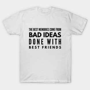 The Best Memories Come From Bad Ideas Done With Best Friends - Funny Sayings T-Shirt